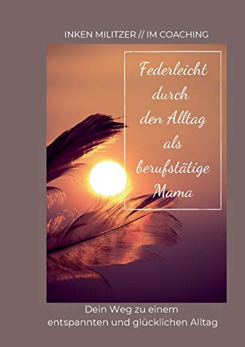 Federleicht durch den Alltag als berufstätige Mama: Dein Weg zu einem entspannten und glücklichen Alltag