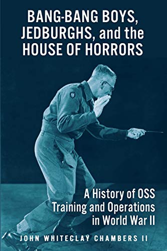 Bang-Bang Boys, Jedburghs, and the House of Horrors: A History of OSS Training and Operations in World War II