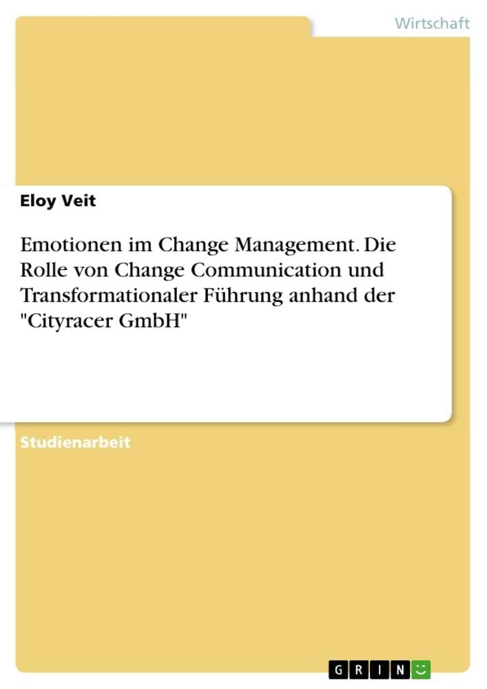 Emotionen im Change Management. Die Rolle von Change Communication und Transformationaler Führung anhand der Cityracer GmbH