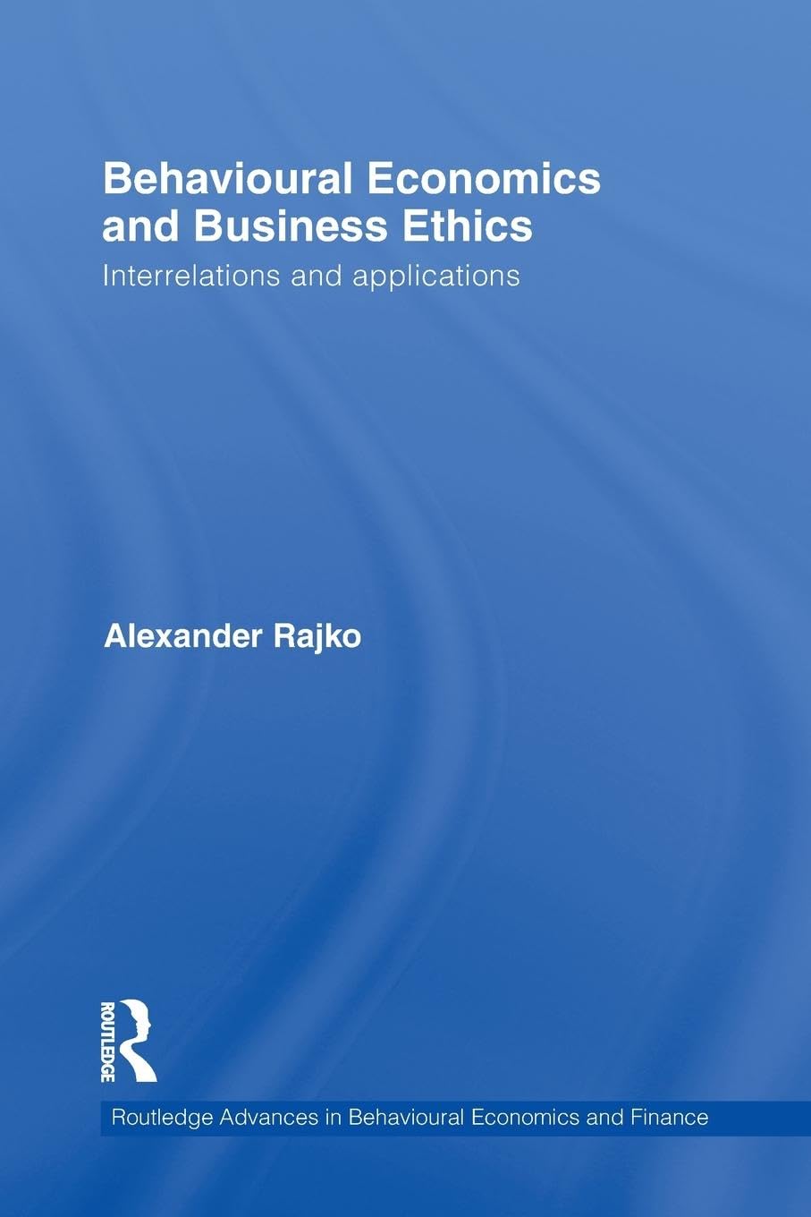 Behavioural Economics and Business Ethics: Interrelations and Applications (Routledge Advances in Behavioural Economics and Finance, 1, Band 1)