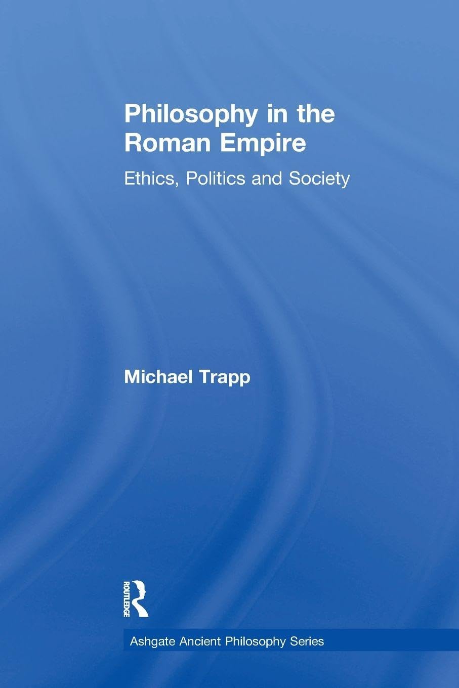 Philosophy in the Roman Empire: Ethics, Politics and Society (Ashgate Ancient Philosophy)