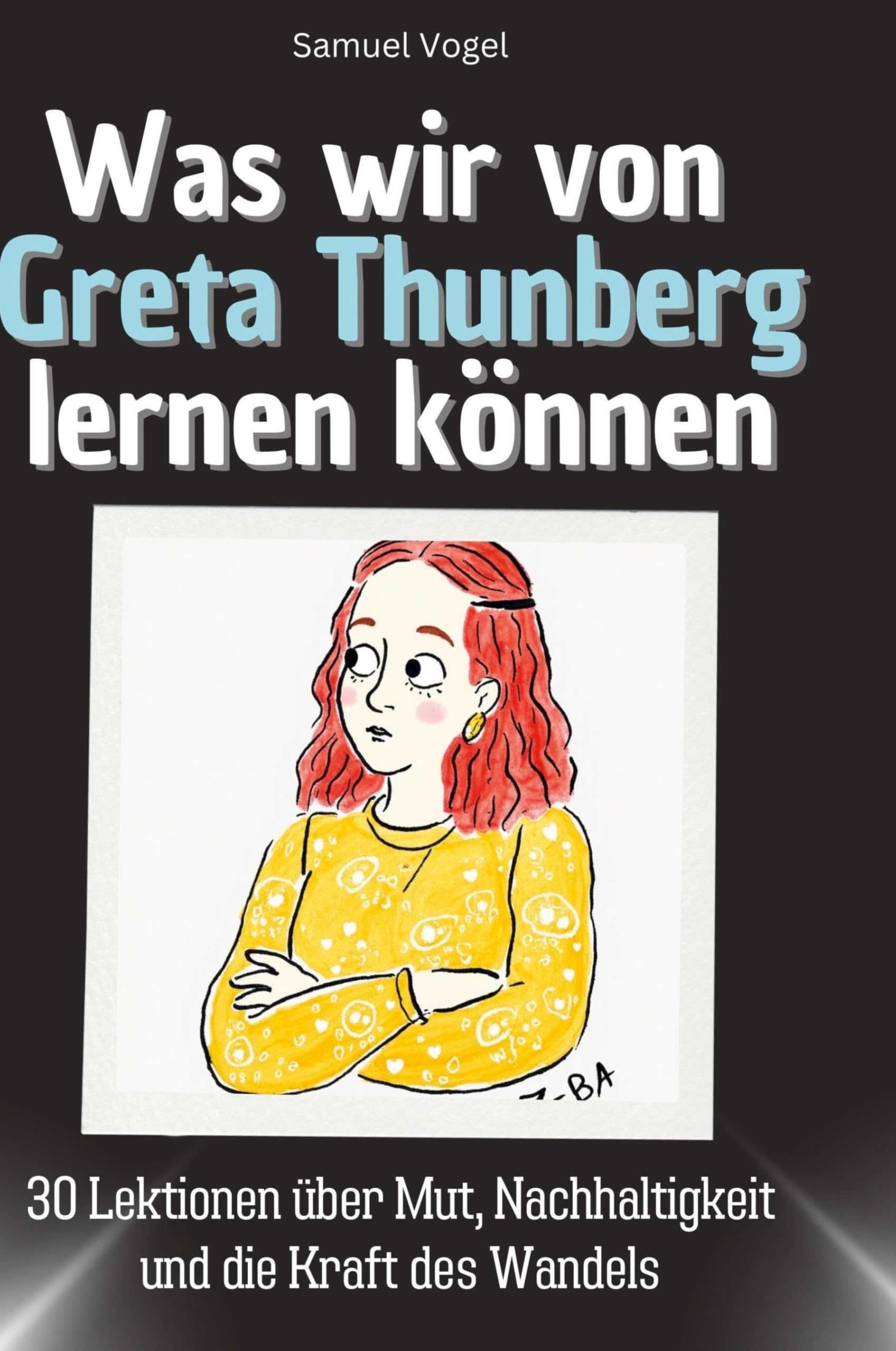 Was wir von Greta Thunberg lernen können: 30 Lektionen über Mut, Nachhaltigkeit und die Kraft des Wandels