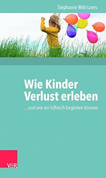 Wie Kinder Verlust erleben: ... und wie wir hilfreich begleiten können