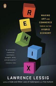 Remix: Making Art and Commerce Thrive in the Hybrid Economy