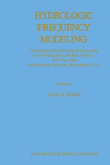 Hydrologic Frequency Modeling: "Proceedings of the International Symposium on Flood Frequency and Risk Analyses, 14-17 May 1986, Louisiana State University, Baton Rouge, U.S.A."