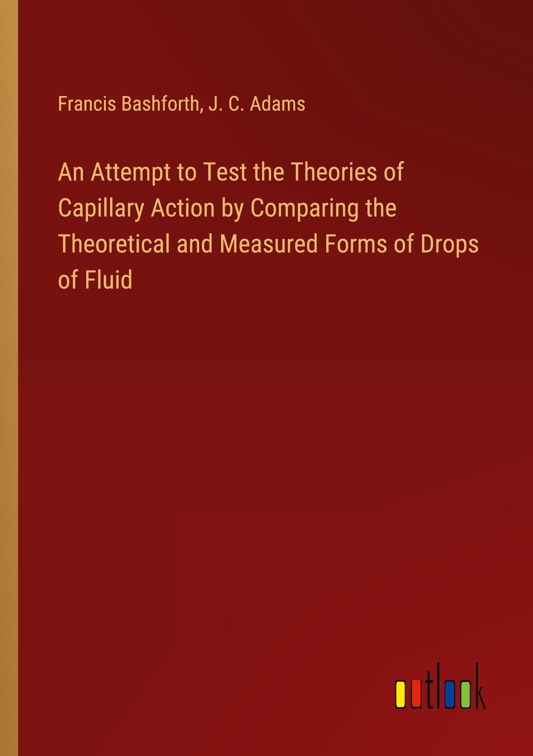 An Attempt to Test the Theories of Capillary Action by Comparing the Theoretical and Measured Forms of Drops of Fluid