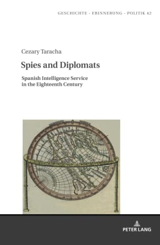 Spies and Diplomats: Spanish Intelligence Service in the Eighteenth Century (Studies in History, Memory and Politics, Band 42)