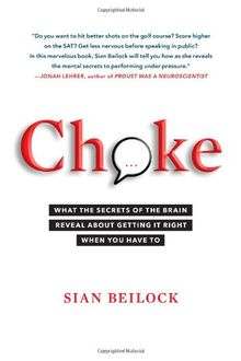 Choke: What the Secrets of the Brain Reveal About Getting It Right When You Have To