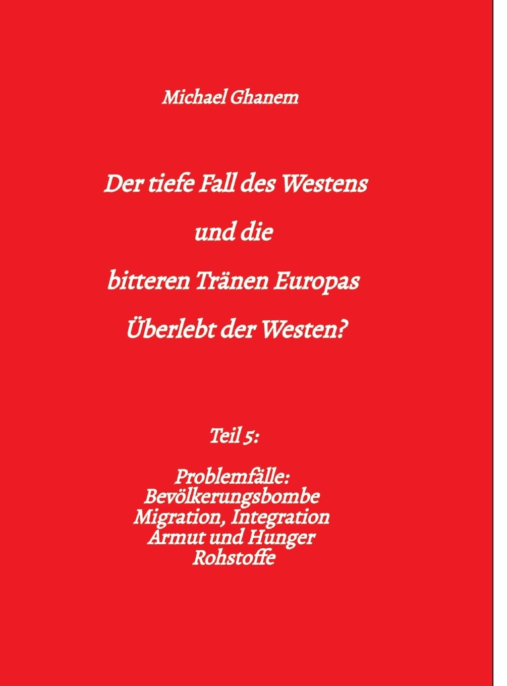 Der tiefe Fall des Westens und die bitteren Tränen Europas: Teil 5: Problemfälle: Bevölkerungsbombe Migration, Integration Armut und Hunger Rohstoffe