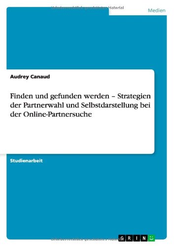 Finden und gefunden werden - Strategien der Partnerwahl und Selbstdarstellung bei der Online-Partnersuche