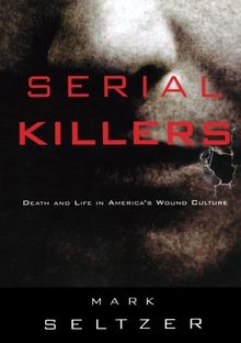 Serial Killers: Death and Life in America's Wound Culture