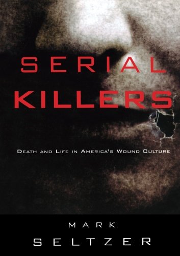 Serial Killers: Death and Life in America's Wound Culture