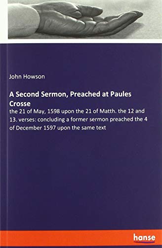 A Second Sermon, Preached at Paules Crosse: the 21 of May, 1598 upon the 21 of Matth. the 12 and 13. verses: concluding a former sermon preached the 4 of December 1597 upon the same text