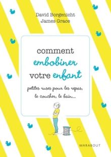 Comment embobiner votre enfant : petites ruses pour les repas, le coucher, le bain et tous les moments de la journée