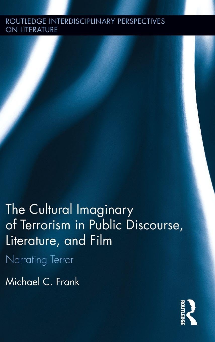 The Cultural Imaginary of Terrorism in Public Discourse, Literature, and Film: Narrating Terror (Routledge Interdisciplinary Perspectives on Literature, 76, Band 76)