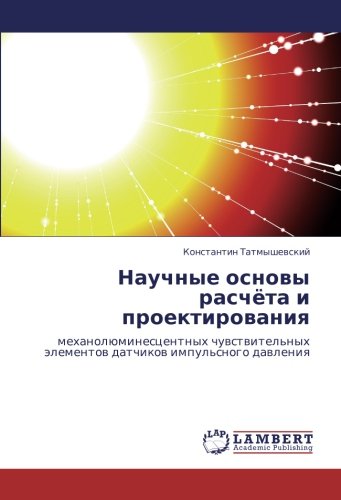 Научные основы расчёта и проектирования: механолюминесцентных чувствительных элементов датчиков импульсного давления: mehanolüminescentnyh chuwstwitel'nyh älementow datchikow impul'snogo dawleniq