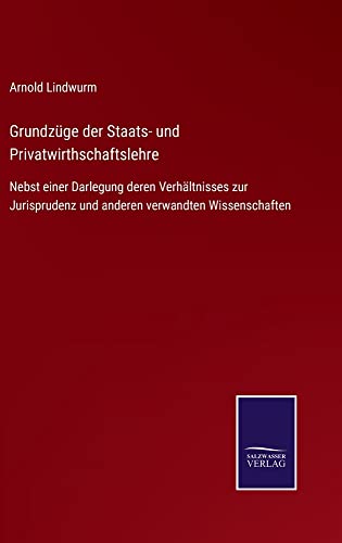 Grundzüge der Staats- und Privatwirthschaftslehre: Nebst einer Darlegung deren Verhältnisses zur Jurisprudenz und anderen verwandten Wissenschaften