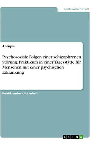 Psychosoziale Folgen einer schizophrenen Störung. Praktikum in einer Tagesstätte für Menschen mit einer psychischen Erkrankung