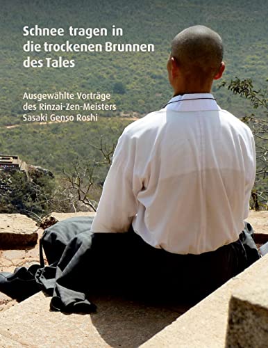 Schnee tragen in die trockenen Brunnen des Tales: Ausgewählte Vorträge des Rinzai-Zen-Meisters Sasaki Genso Roshi