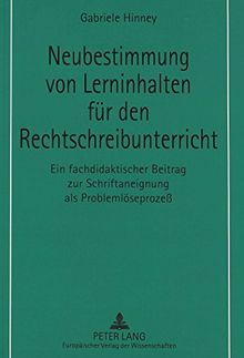 Neubestimmung von Lerninhalten für den Rechtschreibunterricht: Ein fachdidaktischer Beitrag zur Schriftaneignung als Problemlöseprozeß