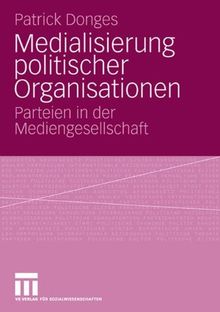 Medialisierung politischer Organisationen. Parteien in der Mediengesellschaft