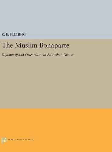 The Muslim Bonaparte: Diplomacy and Orientalism in Ali Pasha's Greece (Princeton Modern Greek Studies, Band 32)