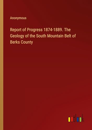 Report of Progress 1874-1889. The Geology of the South Mountain Belt of Berks County