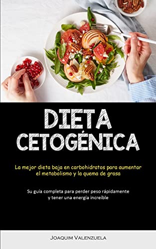 Dieta Cetogénica: La mejor dieta baja en carbohidratos para aumentar el metabolismo y la quema de grasa (Su guía completa para perder peso rápidamente y tener una energía increíble)
