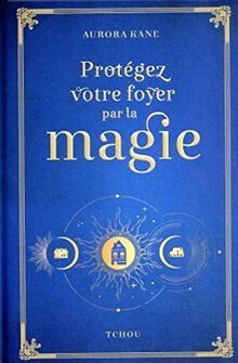 Protégez votre foyer par la magie : utilisez la magie pour façonner un lieu de vie unique