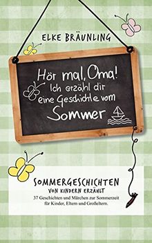 Hör mal, Oma! Ich erzähle dir eine Geschichte vom Sommer: Sommergeschichten - von Kindern erzählt