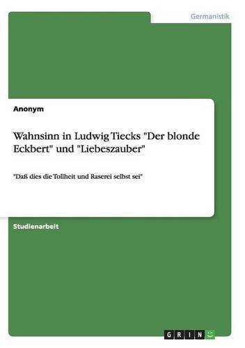 Wahnsinn in Ludwig Tiecks Der blonde Eckbert und Liebeszauber: Daß dies die Tollheit und Raserei selbst sei