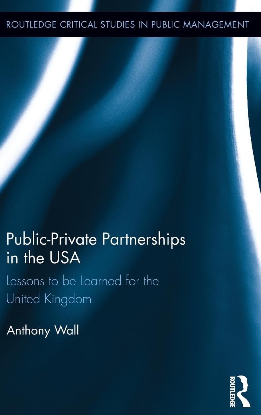Public-Private Partnerships in the USA: Lessons to be Learned for the United Kingdom (Routledge Critical Studies in Public Management, 11, Band 11)