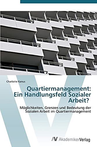 Quartiermanagement: Ein Handlungsfeld Sozialer Arbeit?: Möglichkeiten, Grenzen und Bedeutung der Sozialen Arbeit im Quartiermanagement
