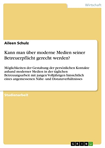 Kann man über moderne Medien seiner Betreuerpflicht gerecht werden?: Möglichkeiten der Gestaltung der persönlichen Kontakte anhand moderner Medien in ... angemessenen Nähe- und Distanzverhältnisses