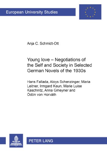 Young Love - Negotiations of the Self and Society in Selected German Novels of the 1930s (Hans Fallada, Aloys Schenzinger, Maria Leitner, Irmgard Keun, Marie Luise Kaschnitz, Anna Gmeyner and Ödön von Horvath)
