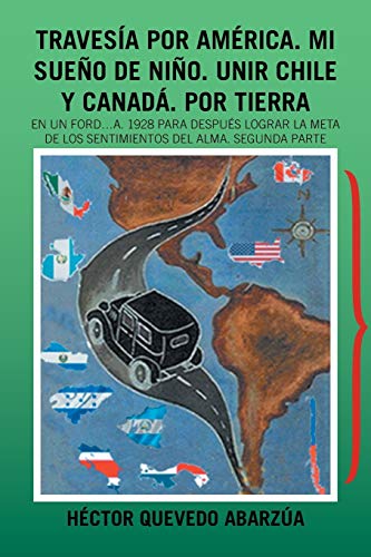 Travesía por América. Mi sueño de niño. Unir Chile y Canadá. Por tierra: En un Ford…A. 1928 Para después lograr la meta de los sentimientos del alma. Segunda parte