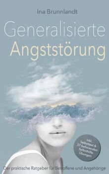 Generalisierte Angststörung: Der praktische Ratgeber für Betroffene und Angehörige – inkl. Selbsttest & 37 befreienden Selbsthilfe-Übungen