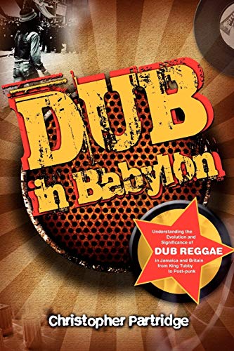 Christopher Partridge Dub In Babylon, Understanding The Evolution And Significance Of Dub Reggae In Jamaica And Britain From King Tubby To Post-Punk (Studies In Popular