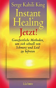 Instant healing jetzt! Ganzheitliche Methoden, um sich schnell von Schmerz und Leid zu befreien