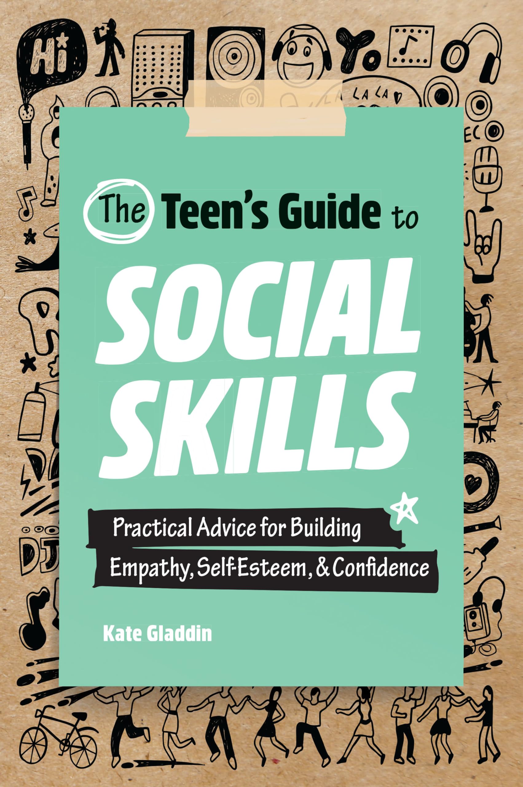 Kate Gladdin The Teen's Guide To Social Skills, Practical Advice For Building Empathy, Self-Esteem, And Confidence