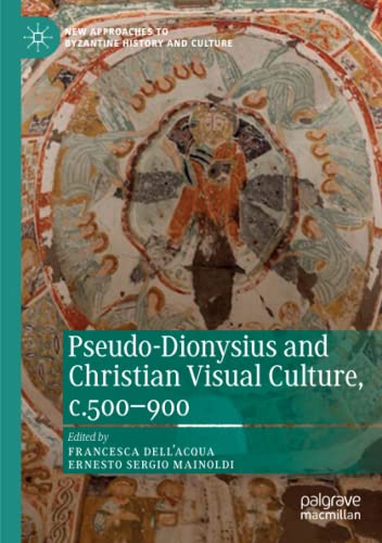 Pseudo-Dionysius and Christian Visual Culture, c.500–900 (New Approaches to Byzantine History and Culture)