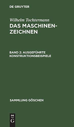 Ausgeführte Konstruktionsbeispiele: Aus Das Maschinenzeichnen; Mit Einführung in Das Konstruieren (Sammlung Göschen, 590, Band 2)
