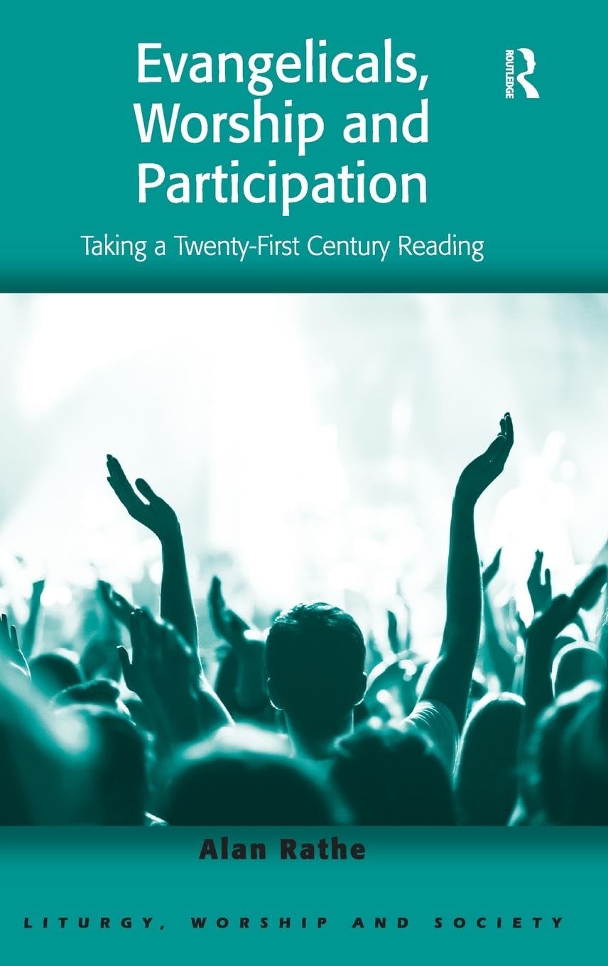 Evangelicals, Worship and Participation: Taking a Twenty-First Century Reading (Liturgy, Worship and Society)