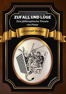 Zufall und Lüge: Eine philosophische Theorie von Poker (Gesamtausgabe)