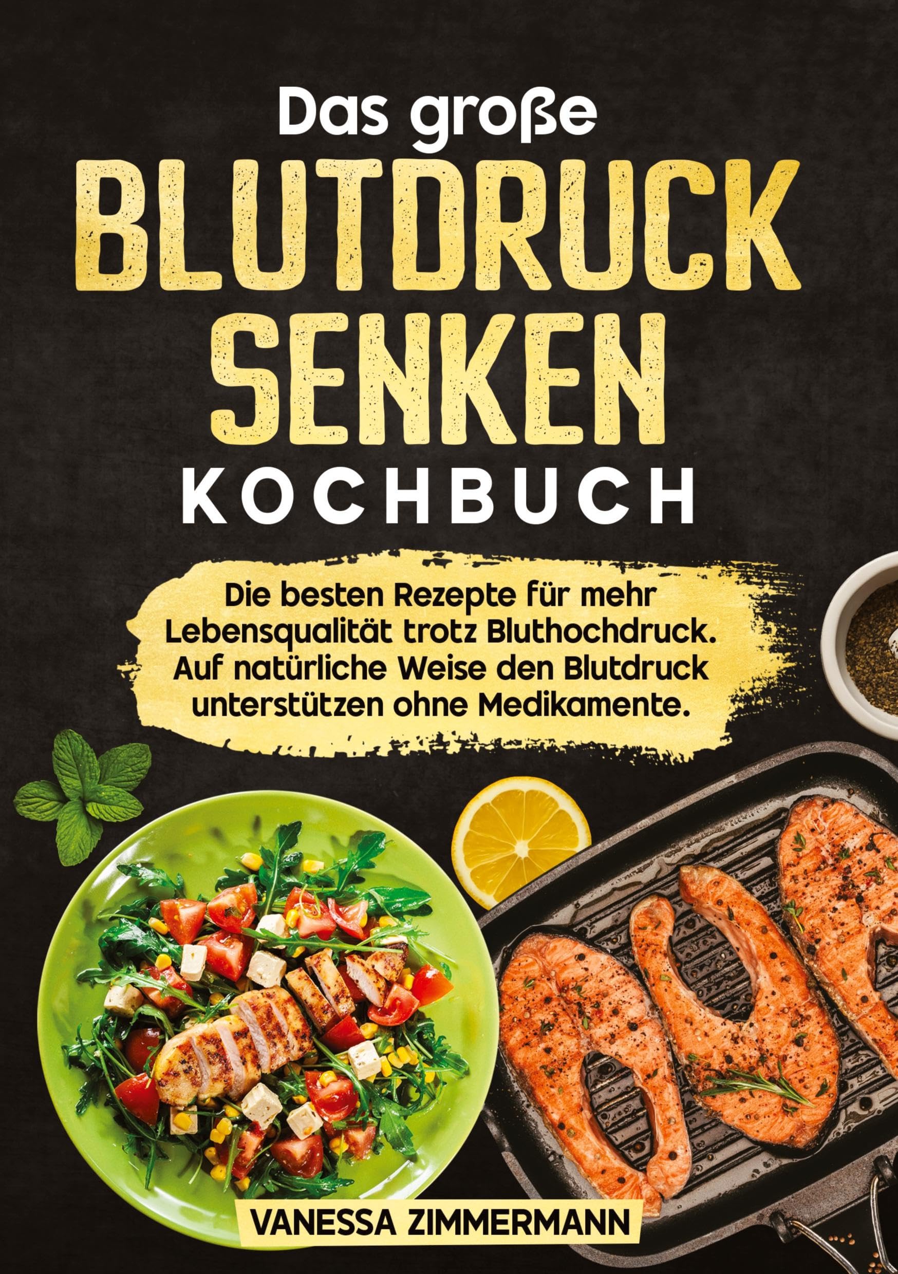 Das große Blutdruck senken Kochbuch: Die besten Rezepte für mehr Lebensqualität trotz Bluthochdruck. Auf natürliche Weise den Blutdruck unterstützen ohne Medikamente.