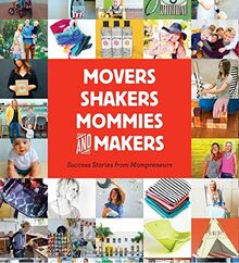 Movers, Shakers, Mommies, and Makers: Success Stories from Mompreneurs