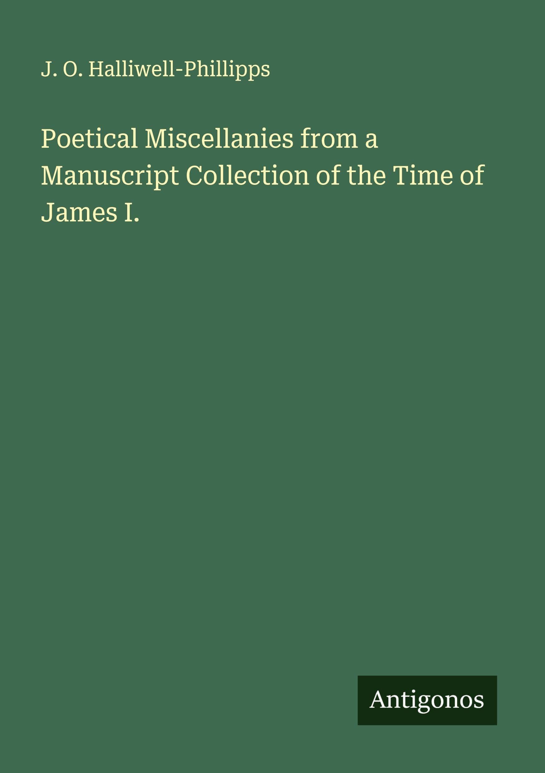 Poetical Miscellanies from a Manuscript Collection of the Time of James I.