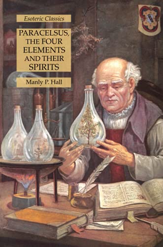 Hall, Manly P. Paracelsus, The Four Elements And Their Spirits, Esoteric Classics
