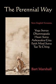 The Perennial Way: New English Versions of Yoga Sutras, Dhammapada, Heart Sutra, Ashtavakra Gita, Faith Mind Sutra, and Tao Te Ching