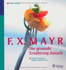 F.X.Mayr: Die gesunde Ernährung danach: Schlank und vital bleiben nach der Kur. 96 leichte Rezepte